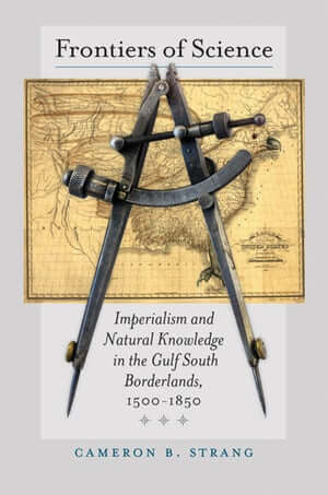 Cover, Frontiers of Science: Imperialism and Natural Knowledge in the Gulf South Borderlands, 1500–1850 Cover, Frontiers of Science: Imperialism and Natural Knowledge in the Gulf South Borderlands, 1500–1850