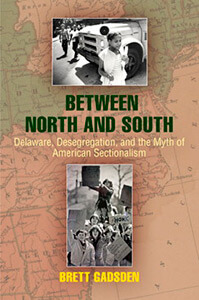 Cover of Brett Gadsden's Between North and South: Deleware, Desegregation, and the Myth of American Sectionalism.