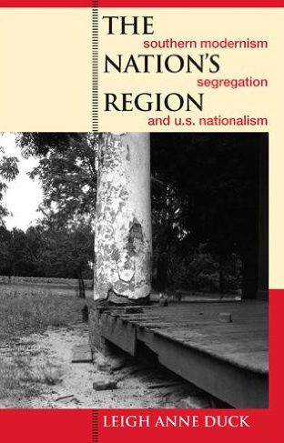 Cover to Leigh Anne Duck's The Nation's Region: Southern Modernism, Segregation, and U.S. Nationalism (Athens: University of Georgia Press, 2006). Cover to Leigh Anne Duck's The Nation's Region: Southern Modernism, Segregation, and U.S. Nationalism (Athens: University of Georgia Press, 2006).