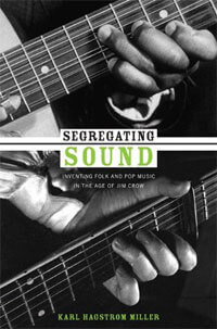 Karl Hagstrom Miller, Segregating Sound: Inventing Folk and Pop Music in the Age of Jim Crow (Durham: Duke University Press, 2010). Karl Hagstrom Miller, Segregating Sound: Inventing Folk and Pop Music in the Age of Jim Crow (Durham: Duke University Press, 2010).